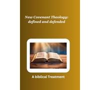 New Covenant Theology: defined and defended: A Biblical Treatment