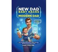 New Dad Baby Hacks For The Modern Dad Easy First-Time Father Essentials For A Stress-Free Journey, Any New Dad Can Use To Be More Confiden