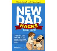 New Dad Hacks Simplified: 75+ Real-life Baby Hacks To Bond With Your Baby, Support Mom ,And Become A Confident First-Time Dad.