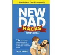 New Dad Hacks Simplified: 75+ Real-life Baby Hacks To Bond With Your Baby, Support Mom, And Become A Confident First-Time Dad.