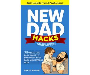 New Dad Hacks Simplified: 75+ Real-life Baby Hacks To Bond With Your Baby, Support Mom ,And Become A Confident First-Time Dad.
