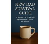 New Dad Survival Guide: 75 Hilarious Tips for Surviving Sleep Deprivation, Diapers, and Dad Life - The Perfect New Dad Gift