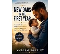 New Dads In The First Year: Practical Tips to Survive Sleep Deprivation, Master Baby Care, and Become the Father Your Child Needs
