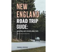 New England Road Trip Guide: Routes, Key Stops and Tips: What to Expect, Where to Go, and How to Prepare