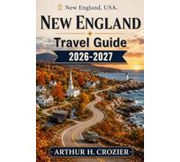 New England Travel Guide 2026-2027: Boston, Cape Cod, Vermont, Maine, the White Mountains, and Fall Foliage Routes - Practical Itineraries, Trips Costs, and Where to Eat and Stay Across All Six States