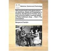 New Experiments and Observations on Electricity. Made at Philadelphia in America. by Benjamin Franklin, Esq; And Communicated in Several Letters to Pe Franklin, Benjamin (Auteur)