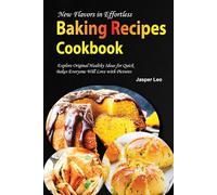 New Flavors in Effortless Baking Recipes Cookbook: Explore Original Healthy Ideas for Quick Bakes Everyone Will Love with Pictures