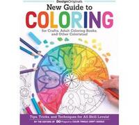 New Guide to Coloring for Crafts, Adult Coloring Books, and Other Coloristas!: Tips, Tricks, and Techniques for All Skill Levels!