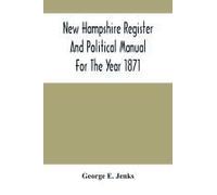 New Hampshire Register And Political Manual For The Year 1871; Containing A Business Directory Of The State