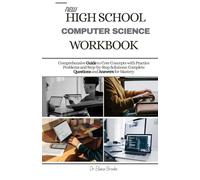 NEW HIGH SCHOOL COMPUTER SCIENCE WORKBOOK: Comprehensive Guide to Core Concepts with Practice Problems and Step-by-Step Solutions: Complete Questions and Answers for Mastery