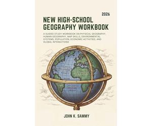 NEW HIGH-SCHOOL GEOGRAPHY WORKBOOK: A Guided Study Workbook on Physical Geography, Human Geography, Map Skills, Environmental Systems, Population, Economic Activities, and Global Interactions.
