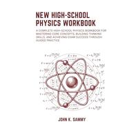 NEW HIGH-SCHOOL PHYSICS WORKBOOK: A Complete High-school Physics Workbook for Mastering Core Concepts, Building Thinking Skills, and Achieving Exam Success Through Guided Practice