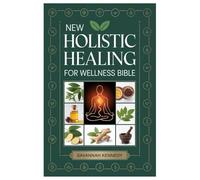 NEW HOLISTIC HEALING FOR WELLNESS BIBLE: A Mega Encyclopedia Of Natural Cures, Herbal Recipes, And Preventive Remedies To Support The Immune System, Improve Vitality, And Treat Common Ailments At Home