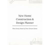 New Home Construction & Design Planner: A Complete Home Building Workbook for Layout, Budget, Timeline, Finishes & Interior Design Planning: Plan Your Dream Home with Confidence and Organization