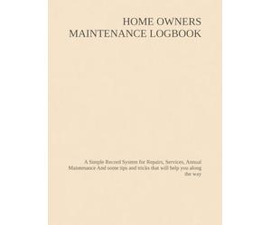 NEW HOME OWNERS MAINTENANCE & INSPECTION LOGBOOK: A Simple Record System for Repairs, Services, Annual Maintenance And some tips and tricks that will help you along the way