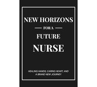 New Horizons for a Future Nurse: A Graduation Gift Notebook - Healing Hands, Caring Heart, and a Brand New Journey