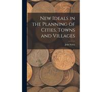 New Ideals In The Planning Of Cities, Towns And Villages