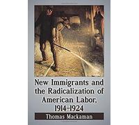 New Immigrants And The Radicalization Of American Labor, 1914-1924