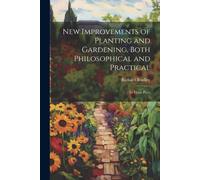 New Improvements Of Planting And Gardening, Both Philosophical And Practical