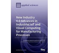 New Industry 4.0 Advances In Industrial Iot And Visual Computing For Manufacturing Processes