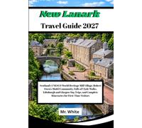 NEW LANARK TRAVEL GUIDE 2027: Scotland's UNESCO World Heritage Mill Village: Robert Owen's Model Community, Falls of Clyde Walks, Edinburgh and ... Complete Itineraries for First-Time Visitors