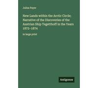 New Lands within the Arctic Circle; Narrative of the Discoveries of the Austrian Ship Tegetthoff in the Years 1872-1874: in large print