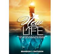 New Life: A Guide to Come Alive to your Destiny and to Live Life In Purpose, On Purpose