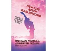 New Life After Gaslighting: Inner Healing After Mental And Narcissistic Toxic Abuse