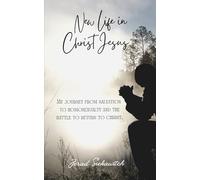 New Life in Christ Jesus: My Journey from Salvation to Homosexuality and the Battle to Return to Christ