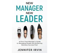 New Manager, New Leader: A First-Time Manager's Guide to Managing People and Business Success Fast