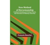 New Method Of Horsemanship ; Including The Breaking And Training Of Horses, With Instructions For Obtaining A Good Seat.