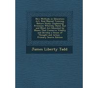 New Methods in Education: Art, Real Manual Training, Nature Study: Explaining Processes Whereby Hand, Eye and Mind Are Educated by Means That Conserve ... Thought and Action - Primary Source Edition