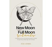 New Moon and Full Moon Rituals by Julie Asteria: A timeless journal for harnessing the Moon’s Energy through every Zodiac Sign, with 24 rituals