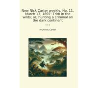 New Nick Carter weekly, No. 11, March 13, 1897: Trim in the wilds; or, hunting a criminal on the dark continent (Classic Books)