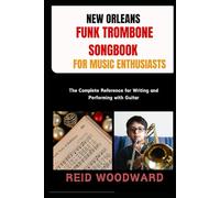 NEW ORLEANS FUNK TROMBONE SONGBOOK FOR MUSIC ENTHUSIASTS: Essential Grooves and Signature Riffs for Trombone Players, From Classic Second-Line to Modern Funk Styles
