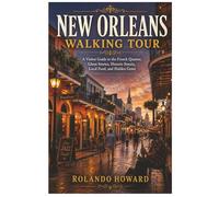 New Orleans Walking Tour: A Visitor Guide to the French Quarter, Ghost Stories, Historic Streets, Local Food, and Hidden Gems