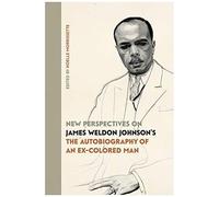 New Perspectives On James Weldon Johnson's "The Autobiography Of An Ex-Colored Man