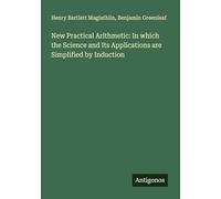 New Practical Arithmetic: In which the Science and Its Applications are Simplified by Induction