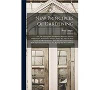 New Principles Of Gardening Or The Laying Out And Planting Parterres Groves Wildernesses Labyrinths Avenues Parks ampc. After A More Grand And Rural Manne Batty LangleyBatty Langley (Auteur)