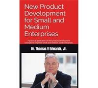 New Product Development for Small and Medium Enterprises A practical application of new product development concepts to empower small and medium sized ent Thomas V Edwards JrThomas V Edwards Jr (Auteu