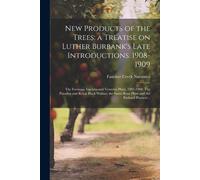 New Products Of The Trees; A Treatise On Luther Burbank's Late Introductions. 1908-1909