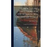 New Sailing Directions For The Adriatic Sea, Or Gulf Of Venice