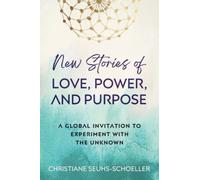 New Stories of Love, Power, and Purpose: A Global Invitation to Experiment With the Unknown