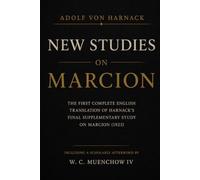 New Studies on Marcion: Adolf von Harnack: The First Complete English Translation of Harnack's 1923 Neue Studien zu Marcion