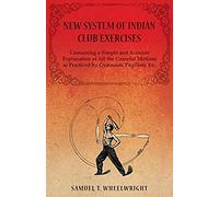 New System Of Indian Club Exercises - Containing A Simple And Accurate Explanation Of All The Graceful Motions As Practiced By Gymnasts, Pugilists, Etc.