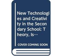 New Technologies and Creativity in the Secondary School: Theory, Issues and Ideas for Developing Creative Learners