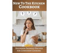 New To The Kitchen Cookbook: Beginner-Friendly Recipes for Confident Cooking