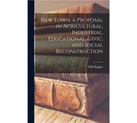 New Town a Proposal in Agricultural Industrial Educational Civic and Social Reconstruction - WR Hughes - Creative Media Partners LLC - Livre en Anglais WR HughesWR Hughes (Auteur)