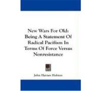 New Wars for Old: Being a Statement of Radical Pacifism in Terms of Force Versus Nonresistance Holmes, John Haynes (Auteur)