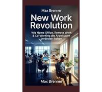 New Work Revolution: Wie Home Office, Remote Work & Co-Working die Arbeitswelt verändert haben: ie große Transformation der letzten 10 Jahre - Mit Kindern, Side Hustles und hybrider Arbeit